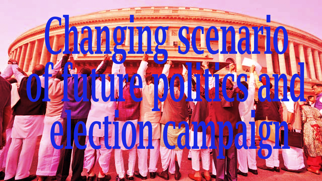 Changing scenario of future politics and election campaign