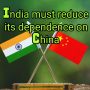 India must reduce its dependence on China