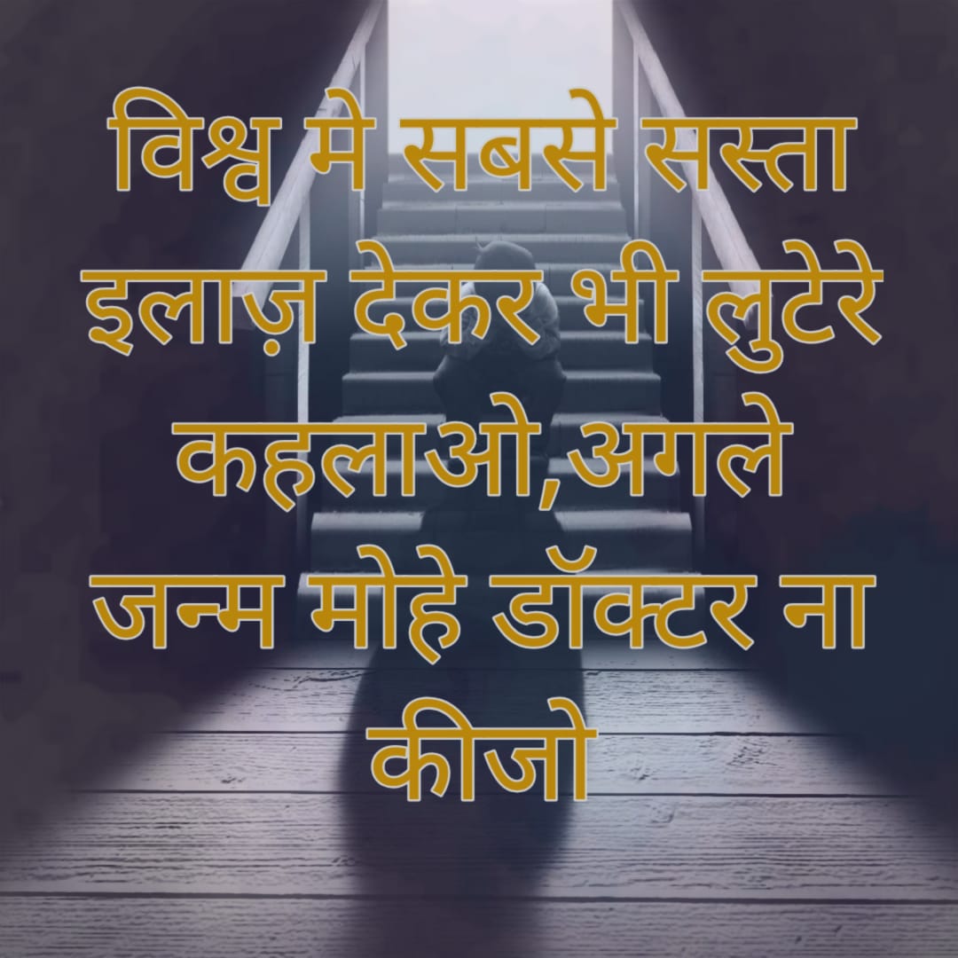 विश्व मे सबसे सस्ता इलाज़ देकर भी लुटेरे कहलाओ,अगले जन्म मोहे डॉक्टर ना कीजो