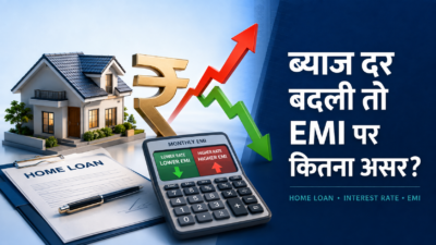 ब्याज दर में बदलाव से Home Loan और EMI पर कितना असर पड़ेगा?